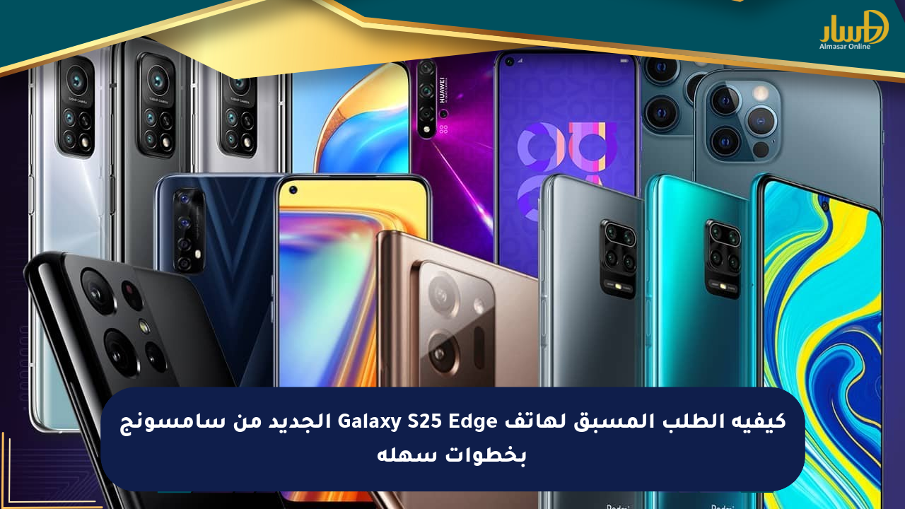 كيفية الطلب المسبق لهاتف Galaxy S25 Edge الجديد من سامسونج بخطوات سهلة